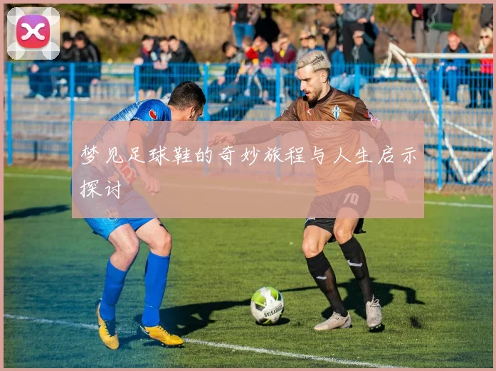 梦见足球鞋的奇妙旅程与人生启示探讨