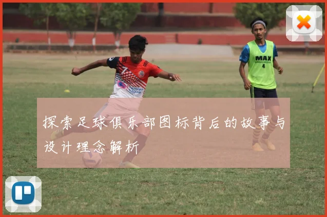 探索足球俱乐部图标背后的故事与设计理念解析