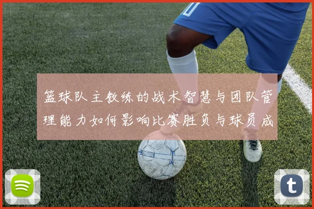 篮球队主教练的战术智慧与团队管理能力如何影响比赛胜负与球员成长