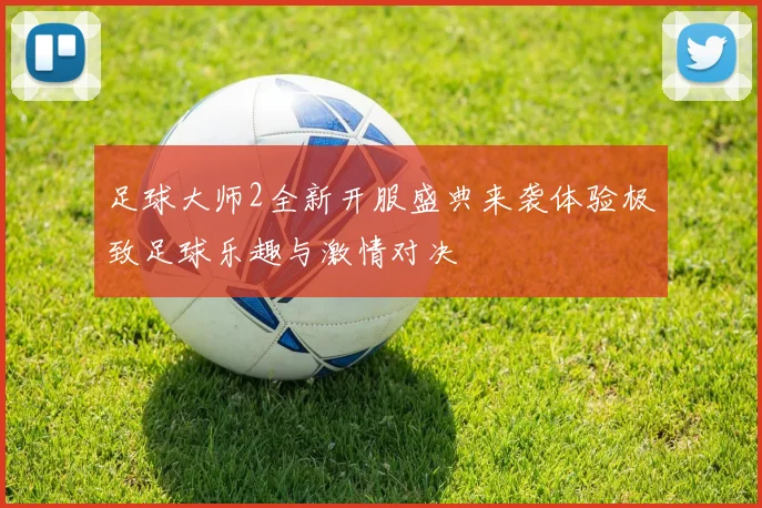 足球大师2全新开服盛典来袭体验极致足球乐趣与激情对决